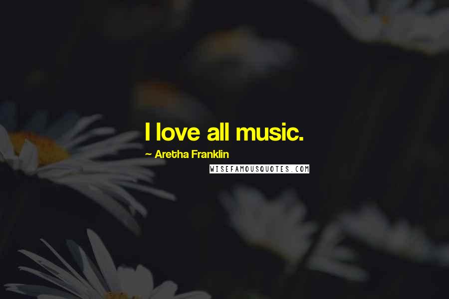 Aretha Franklin Quotes: I love all music.