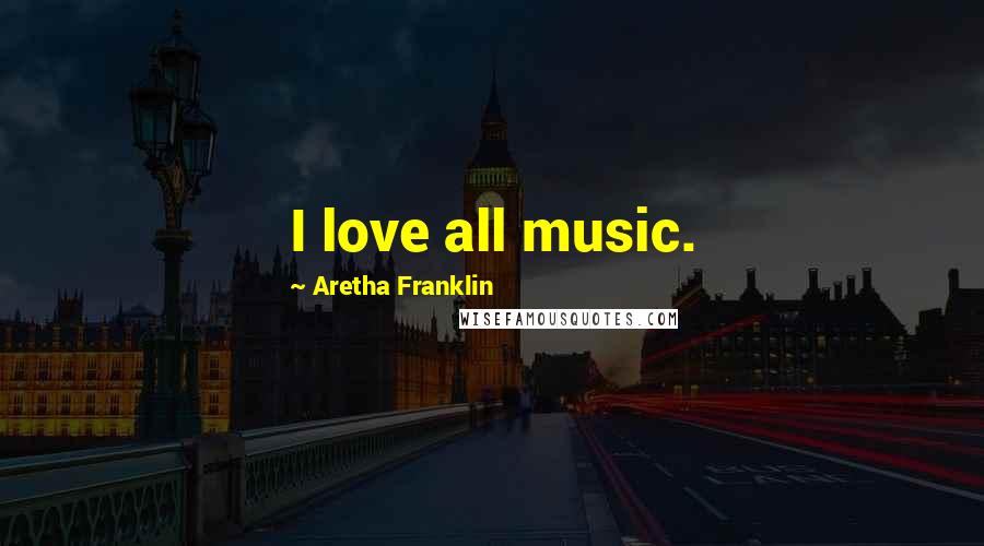 Aretha Franklin Quotes: I love all music.