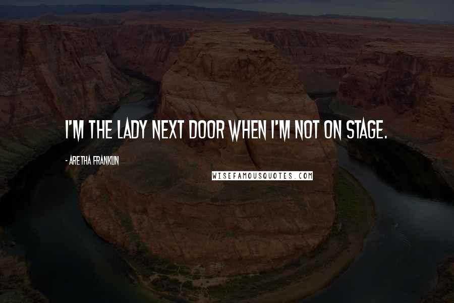 Aretha Franklin Quotes: I'm the lady next door when I'm not on stage.