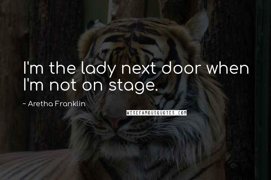 Aretha Franklin Quotes: I'm the lady next door when I'm not on stage.