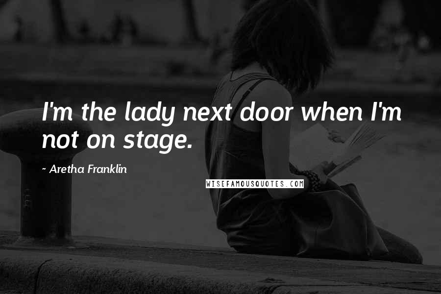 Aretha Franklin Quotes: I'm the lady next door when I'm not on stage.
