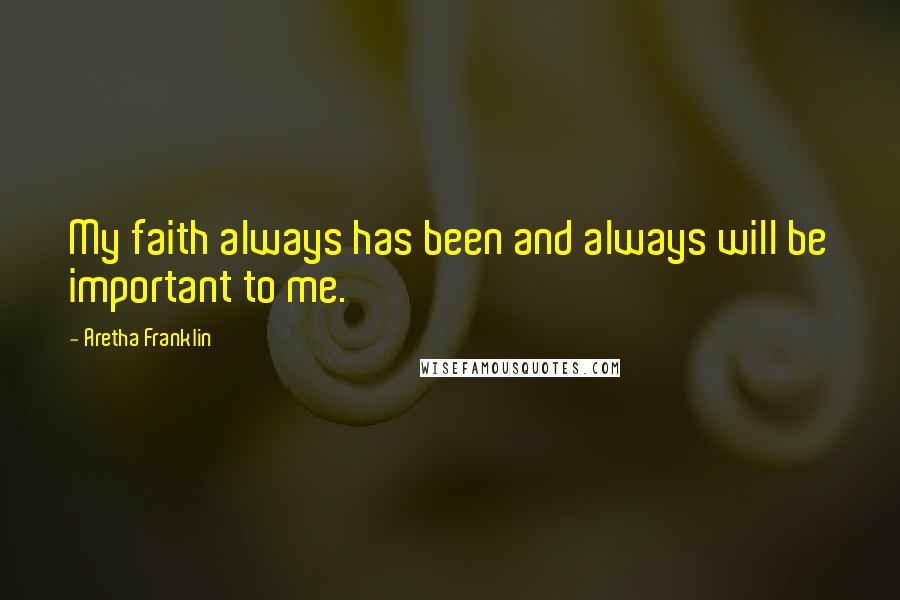 Aretha Franklin Quotes: My faith always has been and always will be important to me.