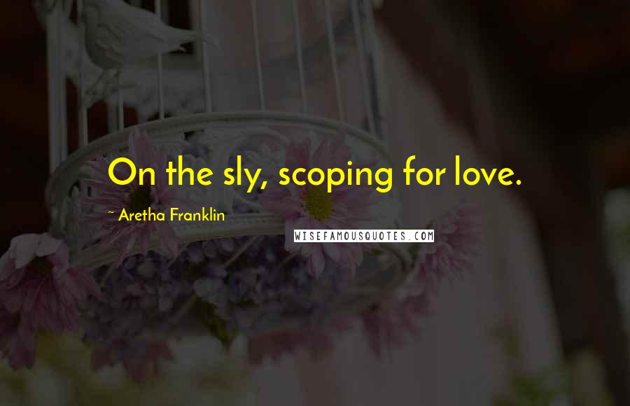 Aretha Franklin Quotes: On the sly, scoping for love.