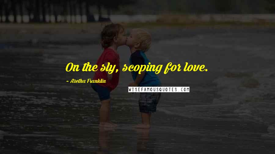 Aretha Franklin Quotes: On the sly, scoping for love.