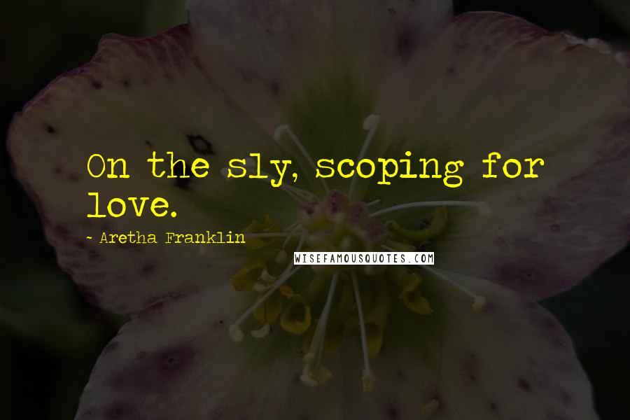 Aretha Franklin Quotes: On the sly, scoping for love.