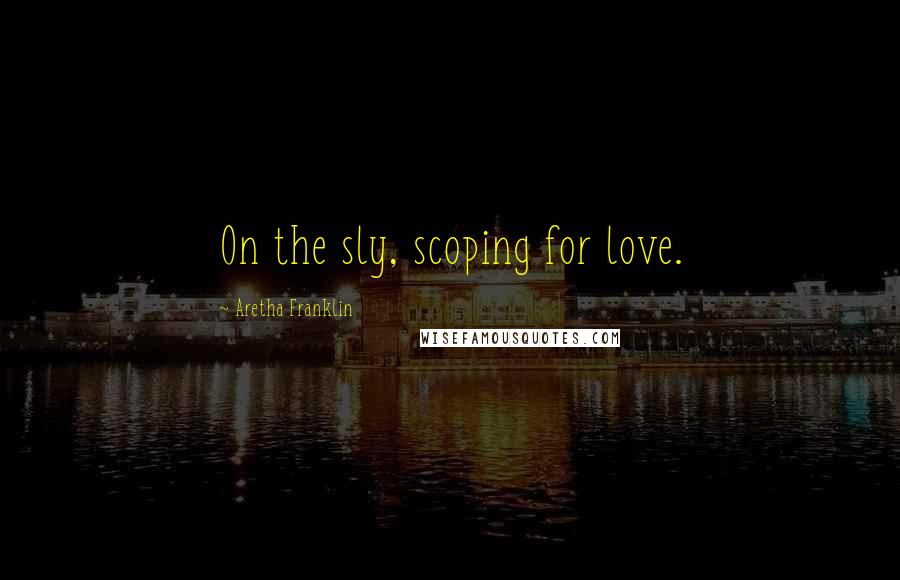 Aretha Franklin Quotes: On the sly, scoping for love.