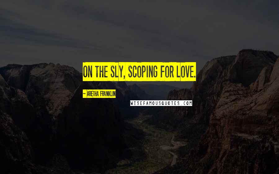 Aretha Franklin Quotes: On the sly, scoping for love.