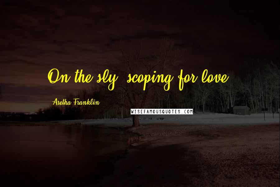 Aretha Franklin Quotes: On the sly, scoping for love.