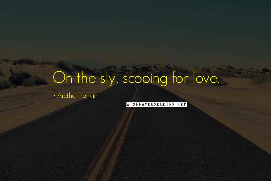 Aretha Franklin Quotes: On the sly, scoping for love.