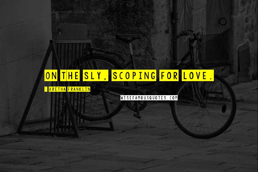 Aretha Franklin Quotes: On the sly, scoping for love.