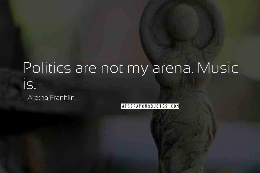 Aretha Franklin Quotes: Politics are not my arena. Music is.