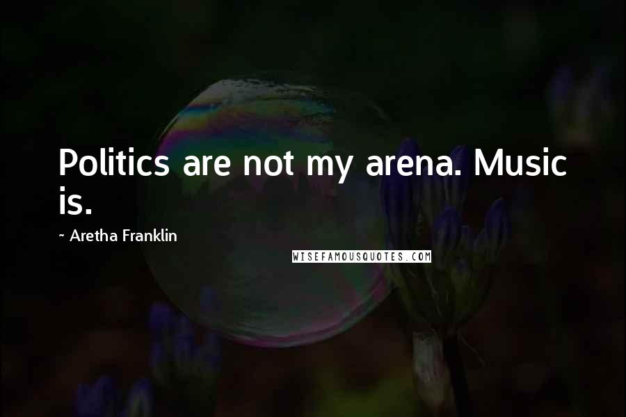 Aretha Franklin Quotes: Politics are not my arena. Music is.