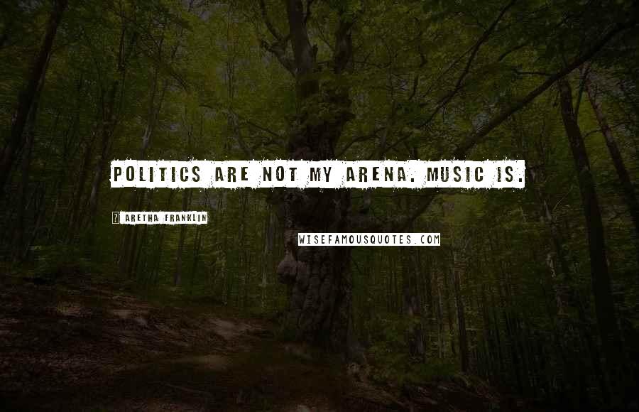 Aretha Franklin Quotes: Politics are not my arena. Music is.