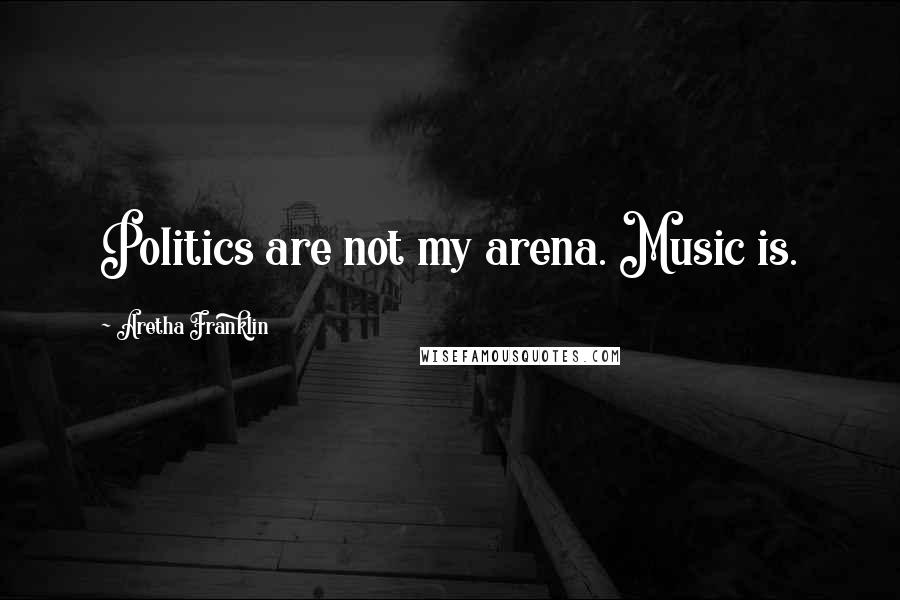 Aretha Franklin Quotes: Politics are not my arena. Music is.