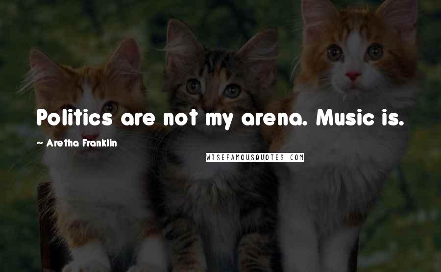 Aretha Franklin Quotes: Politics are not my arena. Music is.