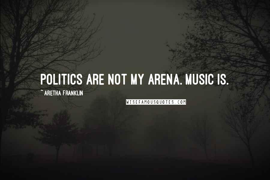 Aretha Franklin Quotes: Politics are not my arena. Music is.