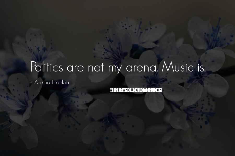 Aretha Franklin Quotes: Politics are not my arena. Music is.