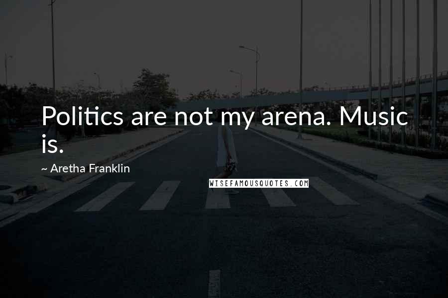 Aretha Franklin Quotes: Politics are not my arena. Music is.