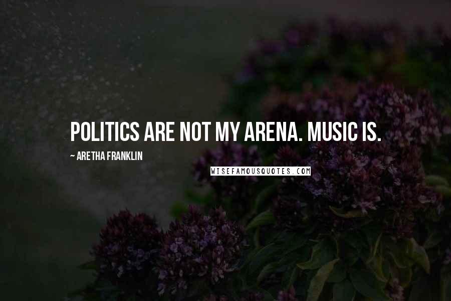 Aretha Franklin Quotes: Politics are not my arena. Music is.