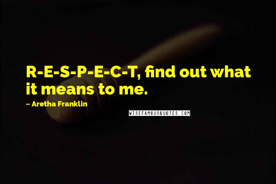 Aretha Franklin Quotes: R-E-S-P-E-C-T, find out what it means to me.
