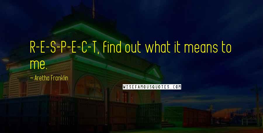 Aretha Franklin Quotes: R-E-S-P-E-C-T, find out what it means to me.