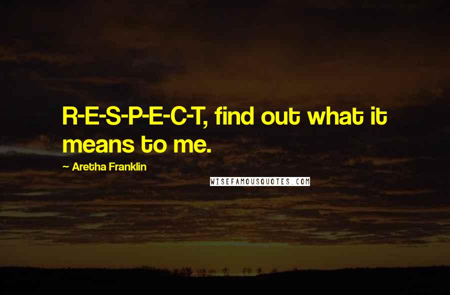 Aretha Franklin Quotes: R-E-S-P-E-C-T, find out what it means to me.