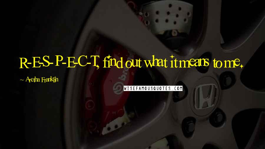 Aretha Franklin Quotes: R-E-S-P-E-C-T, find out what it means to me.