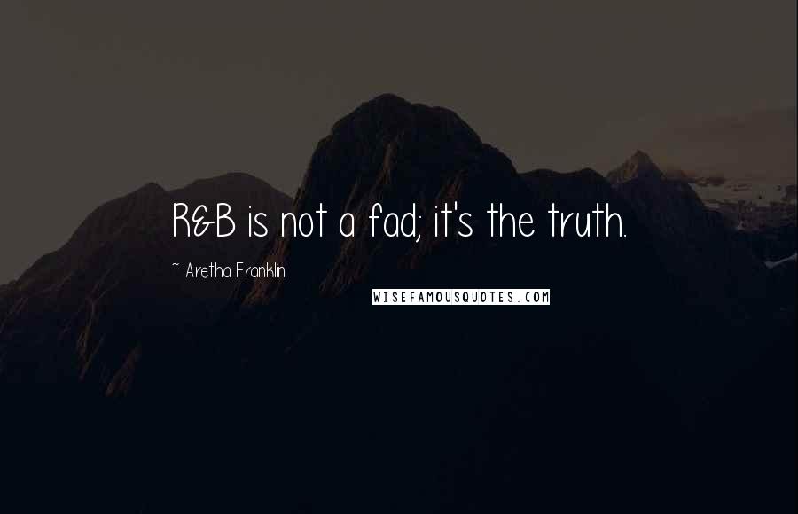 Aretha Franklin Quotes: R&B is not a fad; it's the truth.