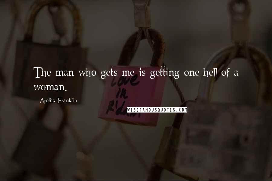 Aretha Franklin Quotes: The man who gets me is getting one hell of a woman.