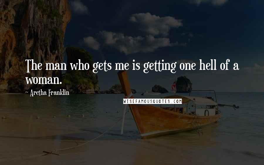 Aretha Franklin Quotes: The man who gets me is getting one hell of a woman.