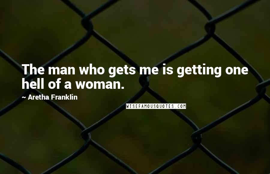 Aretha Franklin Quotes: The man who gets me is getting one hell of a woman.