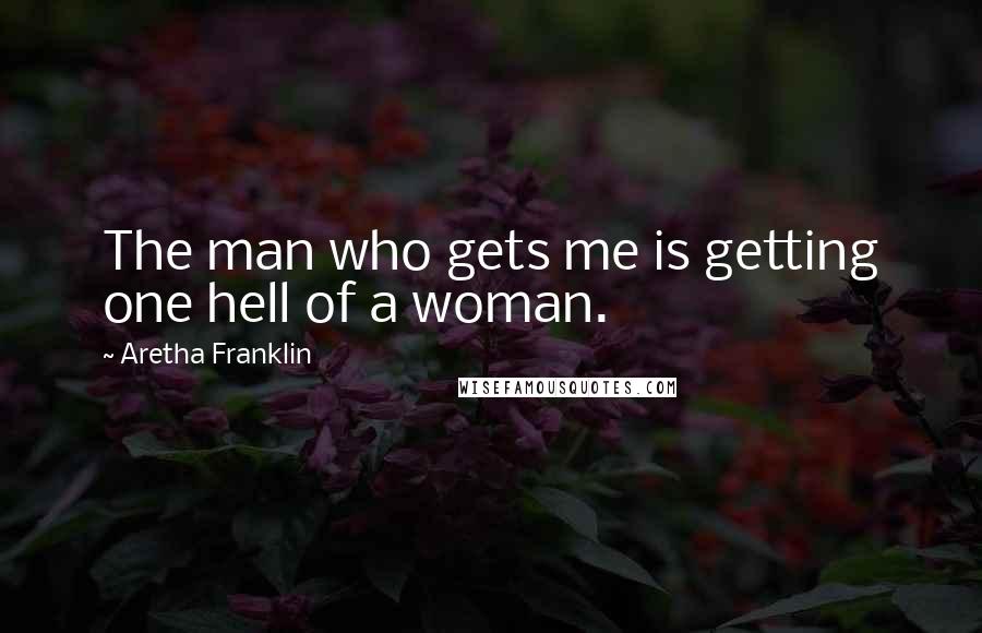 Aretha Franklin Quotes: The man who gets me is getting one hell of a woman.