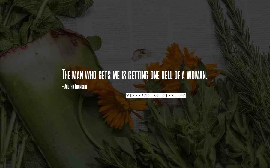 Aretha Franklin Quotes: The man who gets me is getting one hell of a woman.