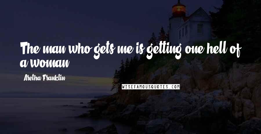 Aretha Franklin Quotes: The man who gets me is getting one hell of a woman.