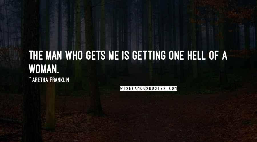 Aretha Franklin Quotes: The man who gets me is getting one hell of a woman.