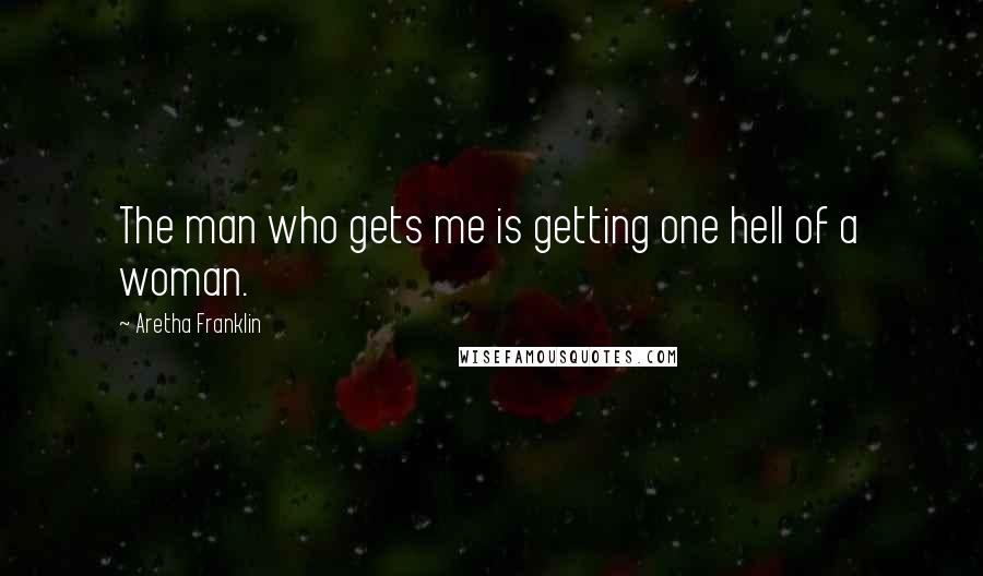 Aretha Franklin Quotes: The man who gets me is getting one hell of a woman.