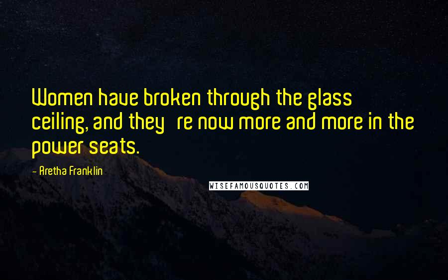 Aretha Franklin Quotes: Women have broken through the glass ceiling, and they're now more and more in the power seats.