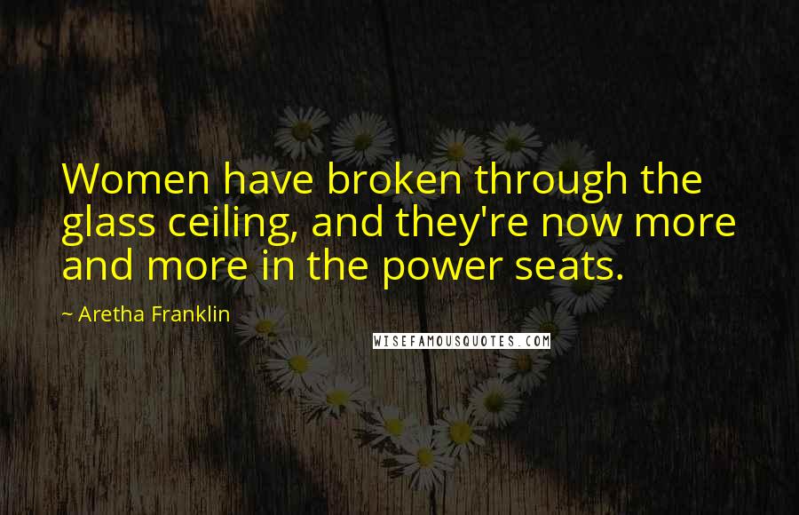 Aretha Franklin Quotes: Women have broken through the glass ceiling, and they're now more and more in the power seats.