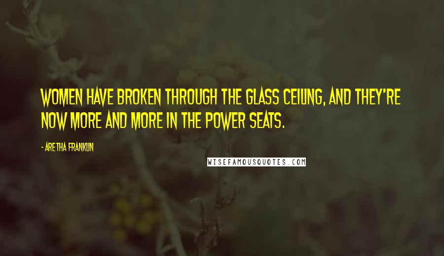 Aretha Franklin Quotes: Women have broken through the glass ceiling, and they're now more and more in the power seats.