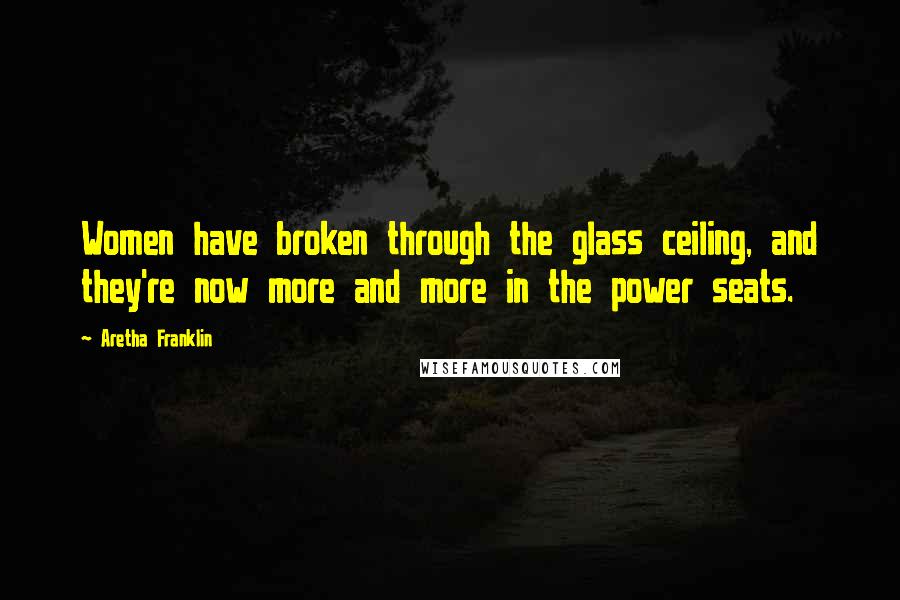 Aretha Franklin Quotes: Women have broken through the glass ceiling, and they're now more and more in the power seats.