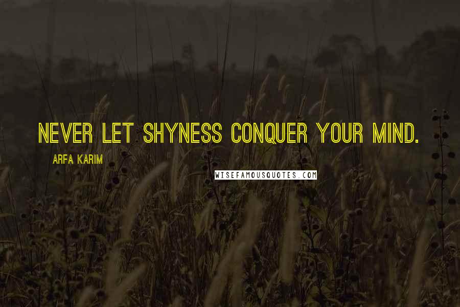 Arfa Karim Quotes: Never let shyness conquer your mind.