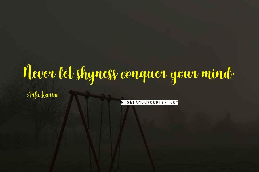 Arfa Karim Quotes: Never let shyness conquer your mind.