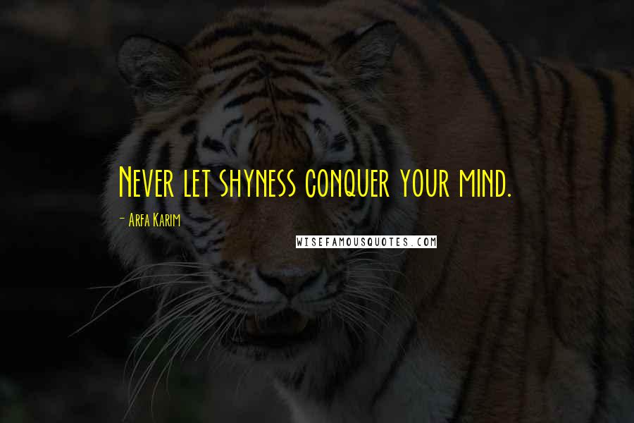 Arfa Karim Quotes: Never let shyness conquer your mind.