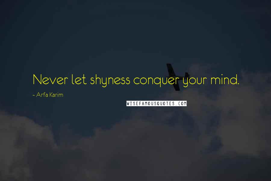 Arfa Karim Quotes: Never let shyness conquer your mind.