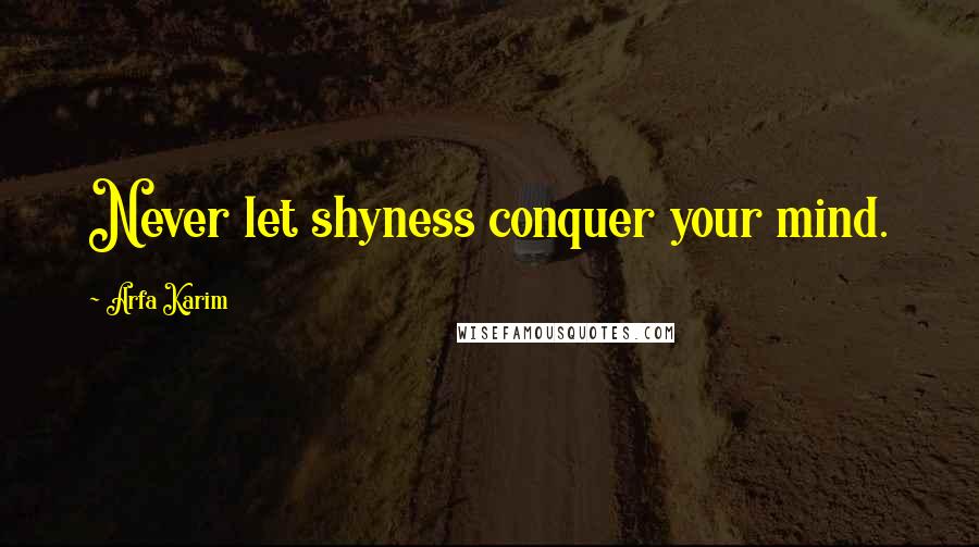 Arfa Karim Quotes: Never let shyness conquer your mind.