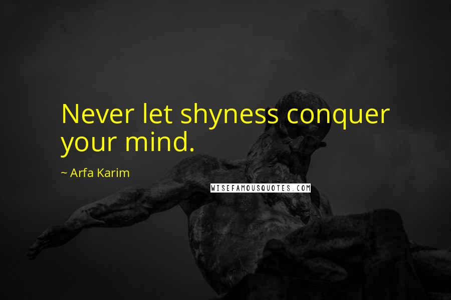 Arfa Karim Quotes: Never let shyness conquer your mind.