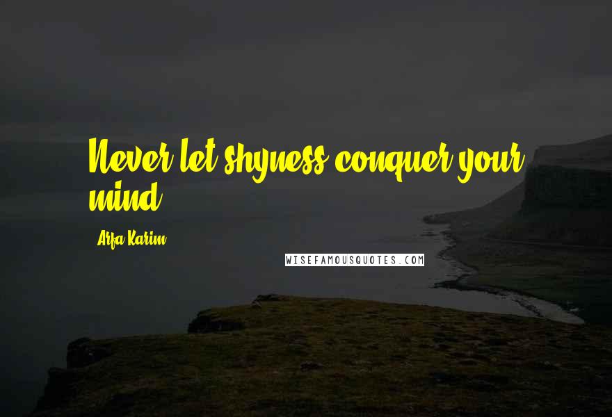 Arfa Karim Quotes: Never let shyness conquer your mind.