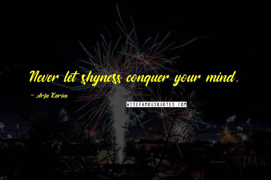 Arfa Karim Quotes: Never let shyness conquer your mind.