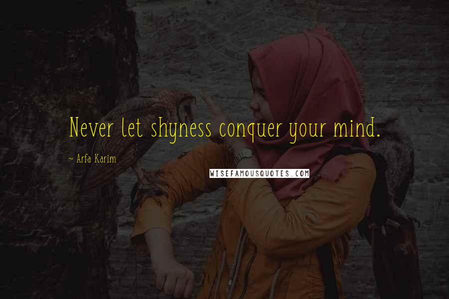 Arfa Karim Quotes: Never let shyness conquer your mind.