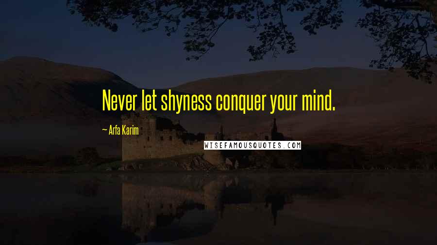 Arfa Karim Quotes: Never let shyness conquer your mind.